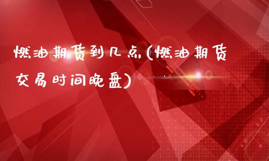 燃油期货到几点(燃油期货交易时间晚盘)_https://www.zghnxxa.com_期货直播室_第1张