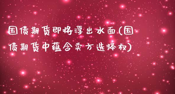 国债期货即将浮出水面(国债期货中蕴含卖方选择权)_https://www.zghnxxa.com_国际期货_第1张