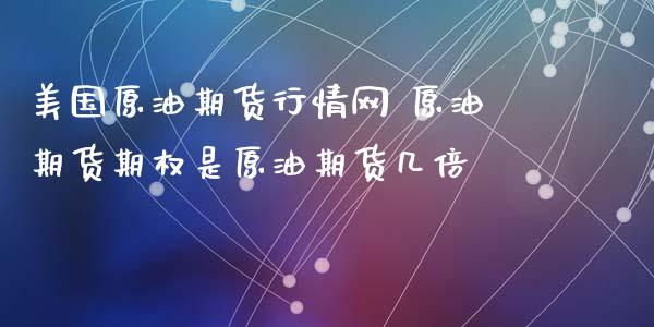 美国原油期货行情网 原油期货期权是原油期货几倍_https://www.zghnxxa.com_内盘期货_第1张