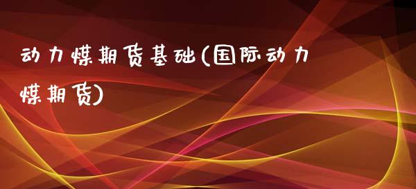 动力煤期货基础(国际动力煤期货)_https://www.zghnxxa.com_国际期货_第1张