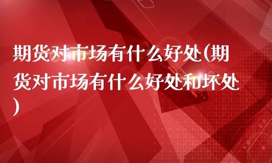 期货对市场有什么好处(期货对市场有什么好处和坏处)_https://www.zghnxxa.com_黄金期货_第1张