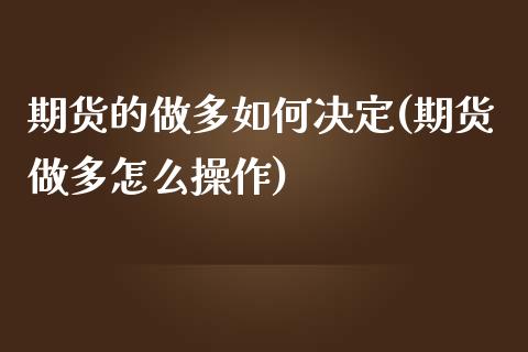 期货的做多如何决定(期货做多怎么操作)_https://www.zghnxxa.com_内盘期货_第1张