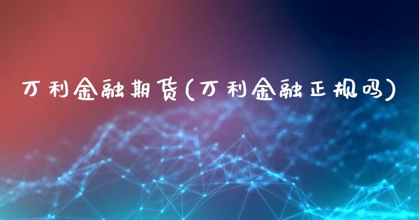 万利金融期货(万利金融正规吗)_https://www.zghnxxa.com_黄金期货_第1张