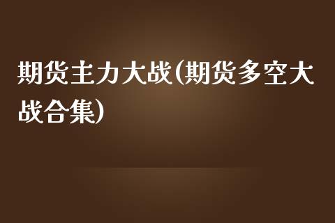 期货主力大战(期货多空大战合集)_https://www.zghnxxa.com_黄金期货_第1张