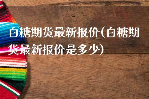 白糖期货最新报价(白糖期货最新报价是多少)_https://www.zghnxxa.com_内盘期货_第1张