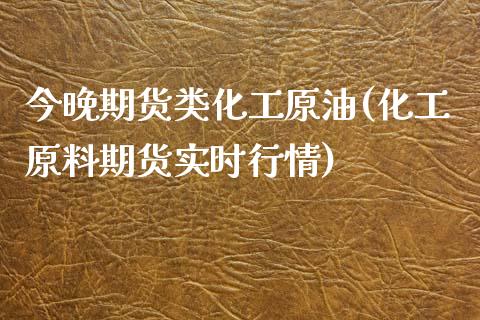 今晚期货类化工原油(化工原料期货实时行情)_https://www.zghnxxa.com_内盘期货_第1张