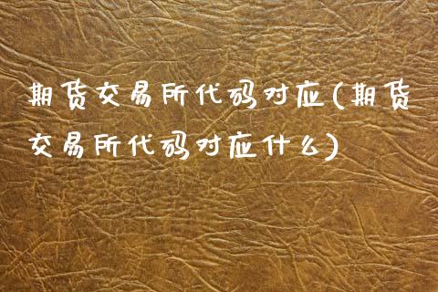 期货交易所代码对应(期货交易所代码对应什么)_https://www.zghnxxa.com_内盘期货_第1张