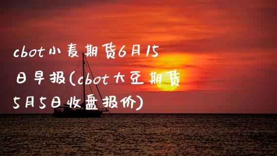 cbot小麦期货6月15日早报(cbot大豆期货5月5日收盘报价)_https://www.zghnxxa.com_内盘期货_第1张