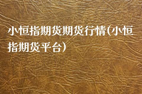 小恒指期货期货行情(小恒指期货平台)_https://www.zghnxxa.com_黄金期货_第1张