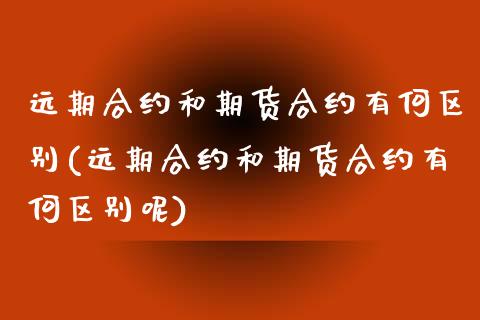 远期合约和期货合约有何区别(远期合约和期货合约有何区别呢)_https://www.zghnxxa.com_黄金期货_第1张