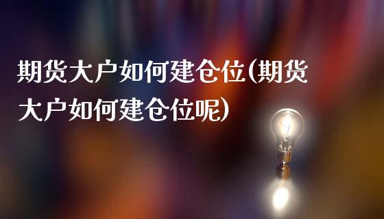 期货大户如何建仓位(期货大户如何建仓位呢)_https://www.zghnxxa.com_内盘期货_第1张