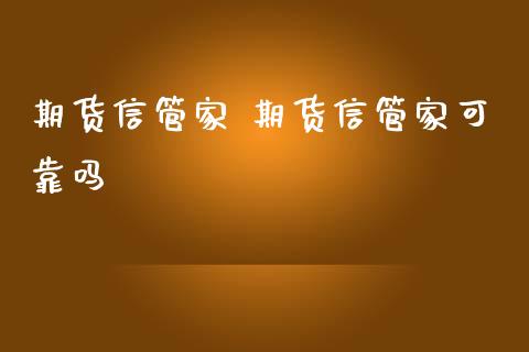 期货信管家 期货信管家可靠吗_https://www.zghnxxa.com_黄金期货_第1张