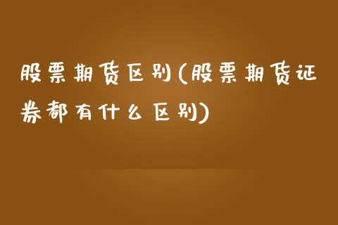 股票期货区别(股票期货证券都有什么区别)_https://www.zghnxxa.com_内盘期货_第1张