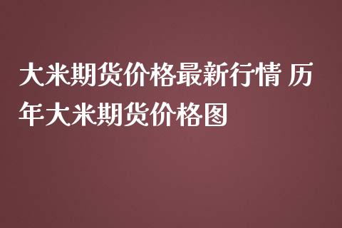 大米期货价格最新行情 历年大米期货价格图_https://www.zghnxxa.com_期货直播室_第1张