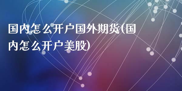 国内怎么开户国外期货(国内怎么开户美股)_https://www.zghnxxa.com_黄金期货_第1张