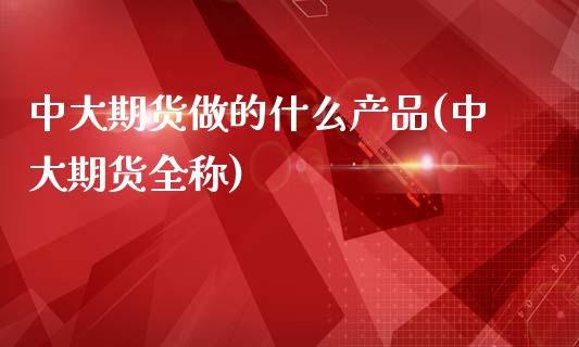 中大期货做的什么产品(中大期货全称)_https://www.zghnxxa.com_内盘期货_第1张