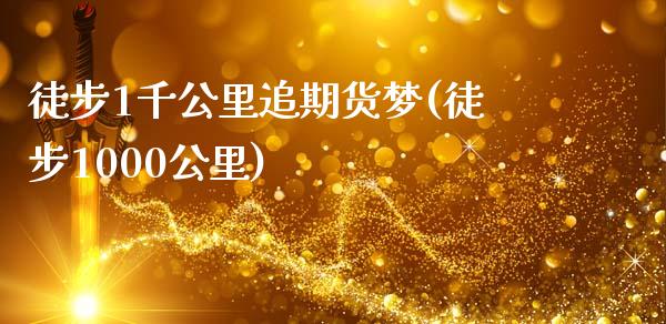 徒步1千公里追期货梦(徒步1000公里)_https://www.zghnxxa.com_黄金期货_第1张