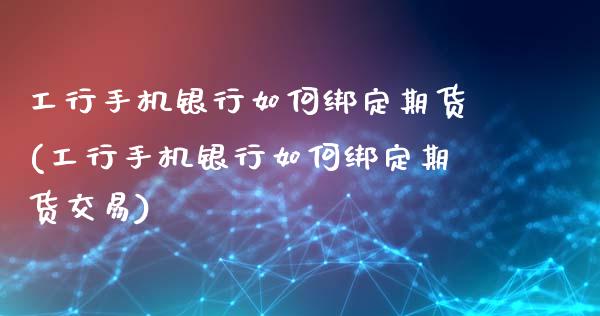 工行手机银行如何绑定期货(工行手机银行如何绑定期货交易)_https://www.zghnxxa.com_内盘期货_第1张