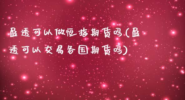 盈透可以做恒指期货吗(盈透可以交易各国期货吗)_https://www.zghnxxa.com_国际期货_第1张