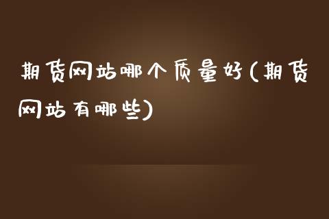 期货网站哪个质量好(期货网站有哪些)_https://www.zghnxxa.com_内盘期货_第1张