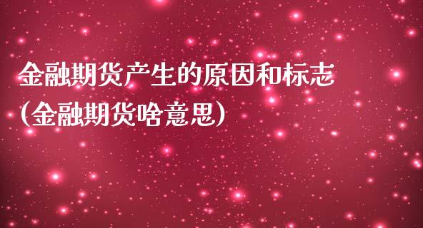 金融期货产生的原因和标志(金融期货啥意思)_https://www.zghnxxa.com_期货直播室_第1张