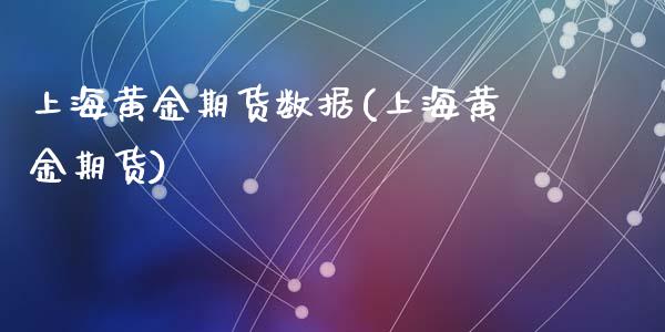 上海黄金期货数据(上海黄金期货)_https://www.zghnxxa.com_期货直播室_第1张