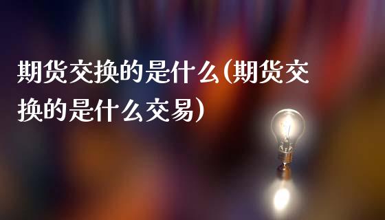 期货交换的是什么(期货交换的是什么交易)_https://www.zghnxxa.com_内盘期货_第1张