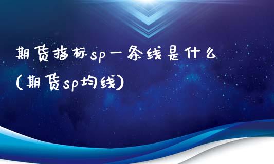 期货指标sp一条线是什么(期货sp均线)_https://www.zghnxxa.com_内盘期货_第1张