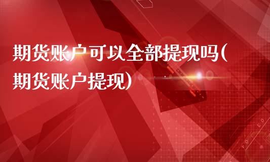 期货账户可以全部提现吗(期货账户提现)_https://www.zghnxxa.com_内盘期货_第1张