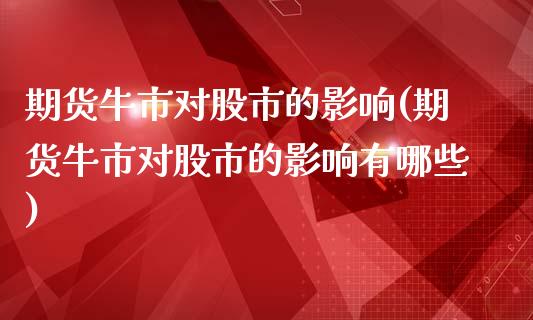 期货牛市对股市的影响(期货牛市对股市的影响有哪些)_https://www.zghnxxa.com_国际期货_第1张