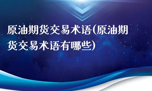 原油期货交易术语(原油期货交易术语有哪些)_https://www.zghnxxa.com_内盘期货_第1张