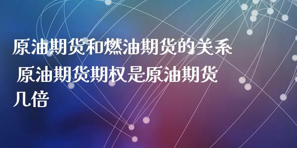 原油期货和燃油期货的关系 原油期货期权是原油期货几倍_https://www.zghnxxa.com_期货直播室_第1张