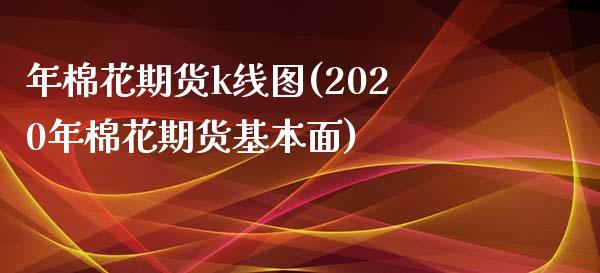 年棉花期货k线图(2020年棉花期货基本面)_https://www.zghnxxa.com_内盘期货_第1张