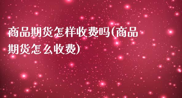 商品期货怎样收费吗(商品期货怎么收费)_https://www.zghnxxa.com_国际期货_第1张