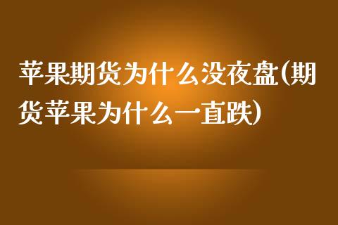 苹果期货为什么没夜盘(期货苹果为什么一直跌)_https://www.zghnxxa.com_期货直播室_第1张