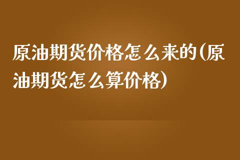 原油期货价格怎么来的(原油期货怎么算价格)_https://www.zghnxxa.com_国际期货_第1张