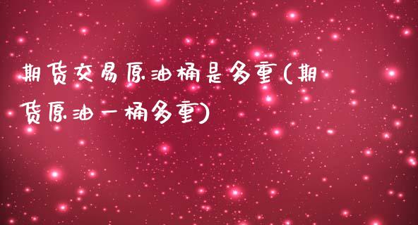 期货交易原油桶是多重(期货原油一桶多重)_https://www.zghnxxa.com_国际期货_第1张