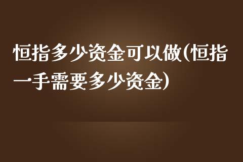 恒指多少资金可以做(恒指一手需要多少资金)_https://www.zghnxxa.com_期货直播室_第1张