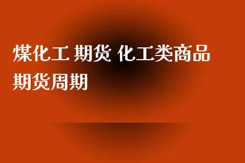 煤化工 期货 化工类商品期货周期_https://www.zghnxxa.com_期货直播室_第1张