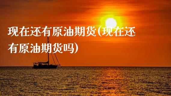 现在还有原油期货(现在还有原油期货吗)_https://www.zghnxxa.com_黄金期货_第1张