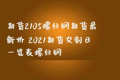 期货2105螺纹钢期货最新价 2021期货交割日一览表螺纹钢_https://www.zghnxxa.com_期货直播室_第1张