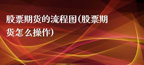 股票期货的流程图(股票期货怎么操作)_https://www.zghnxxa.com_黄金期货_第1张