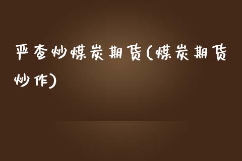 严查炒煤炭期货(煤炭期货炒作)_https://www.zghnxxa.com_黄金期货_第1张