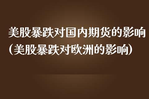 美股暴跌对国内期货的影响(美股暴跌对欧洲的影响)_https://www.zghnxxa.com_内盘期货_第1张