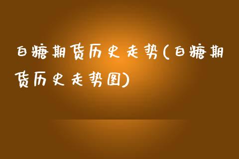 白糖期货历史走势(白糖期货历史走势图)_https://www.zghnxxa.com_黄金期货_第1张