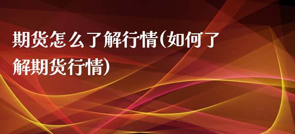 期货怎么了解行情(如何了解期货行情)_https://www.zghnxxa.com_期货直播室_第1张