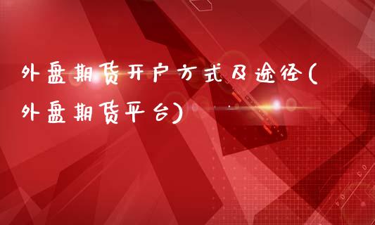 外盘期货开户方式及途径(外盘期货平台)_https://www.zghnxxa.com_期货直播室_第1张