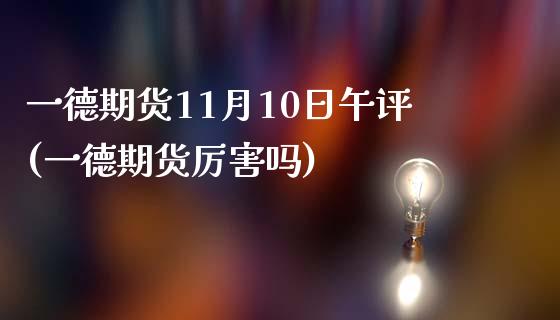 一德期货11月10日午评(一德期货厉害吗)_https://www.zghnxxa.com_黄金期货_第1张