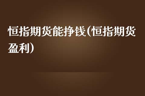 恒指期货能挣钱(恒指期货盈利)_https://www.zghnxxa.com_内盘期货_第1张