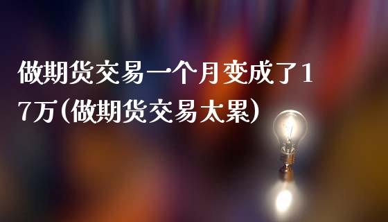 做期货交易一个月变成了17万(做期货交易太累)_https://www.zghnxxa.com_内盘期货_第1张